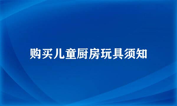购买儿童厨房玩具须知