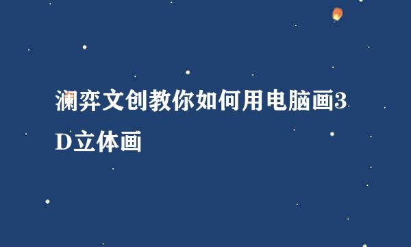 澜弈文创教你如何用电脑画3D立体画