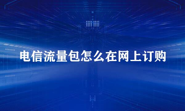 电信流量包怎么在网上订购