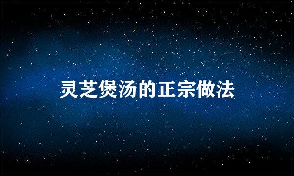 灵芝煲汤的正宗做法