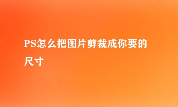 PS怎么把图片剪裁成你要的尺寸