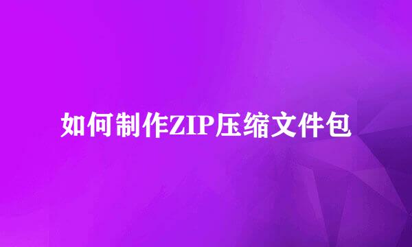 如何制作ZIP压缩文件包