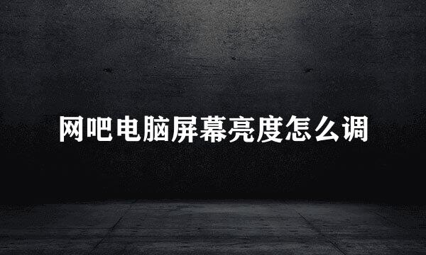 网吧电脑屏幕亮度怎么调