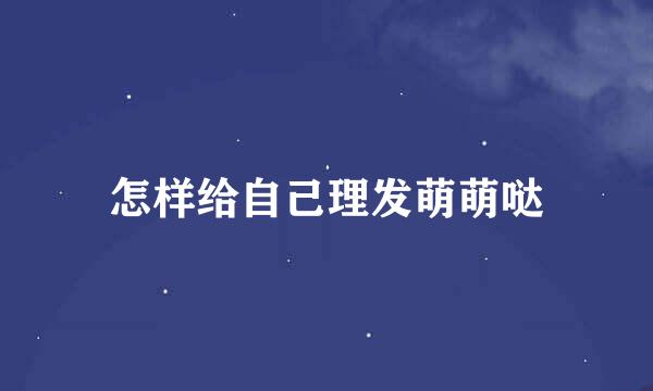 怎样给自己理发萌萌哒
