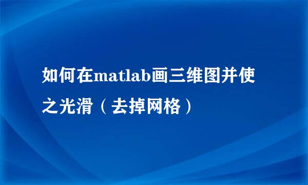 如何在matlab画三维图并使之光滑（去掉网格）