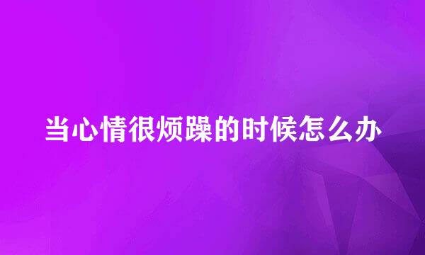 当心情很烦躁的时候怎么办