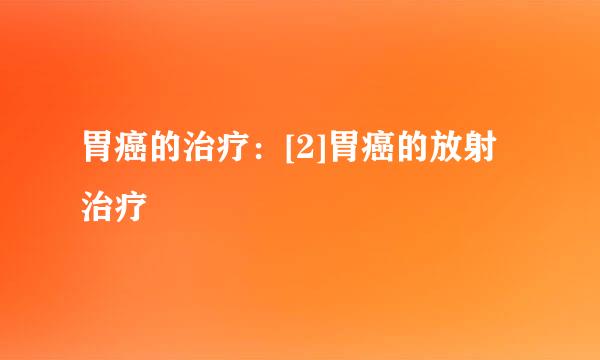 胃癌的治疗：[2]胃癌的放射治疗