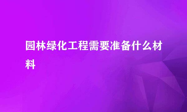 园林绿化工程需要准备什么材料