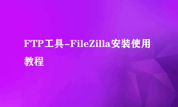 FTP工具-FileZilla安装使用教程