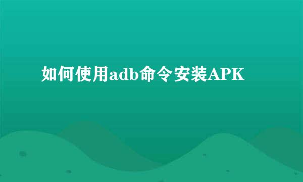 如何使用adb命令安装APK