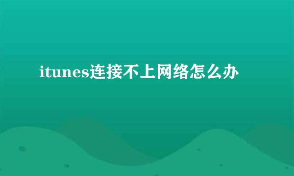 itunes连接不上网络怎么办