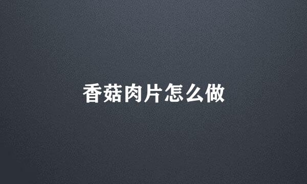 香菇肉片怎么做