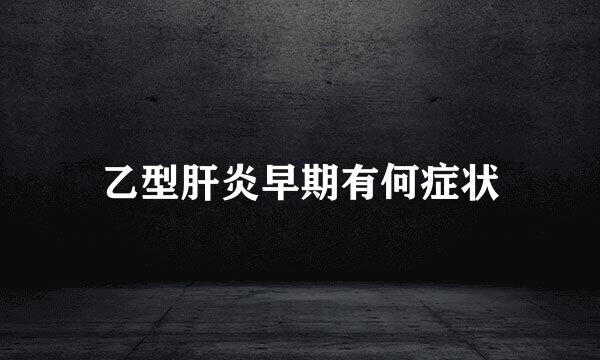 乙型肝炎早期有何症状