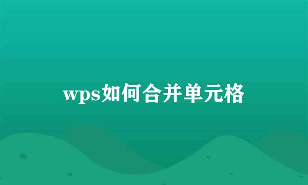 wps如何合并单元格