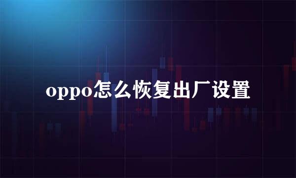 oppo怎么恢复出厂设置