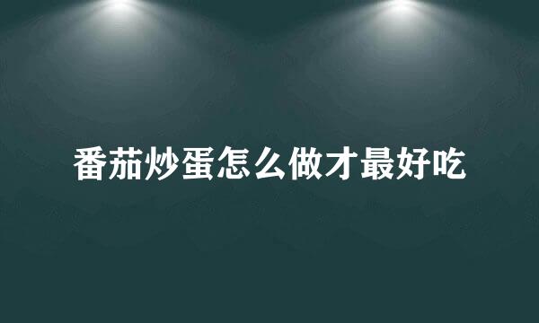 番茄炒蛋怎么做才最好吃