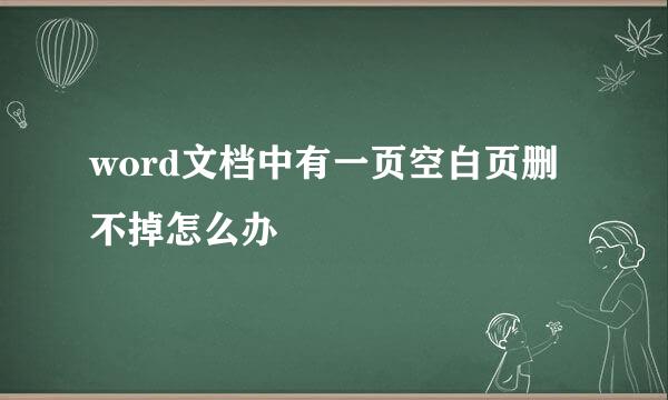 word文档中有一页空白页删不掉怎么办