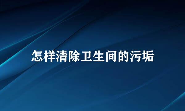 怎样清除卫生间的污垢
