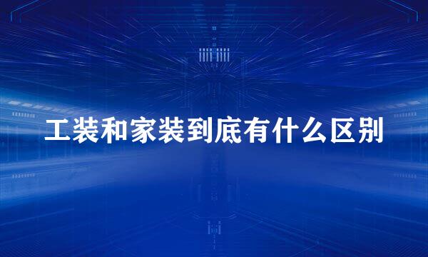 工装和家装到底有什么区别