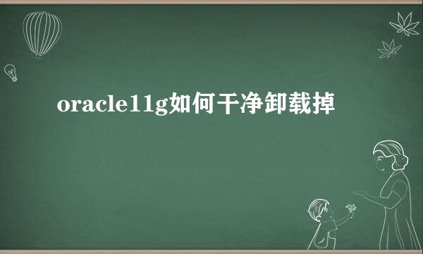 oracle11g如何干净卸载掉