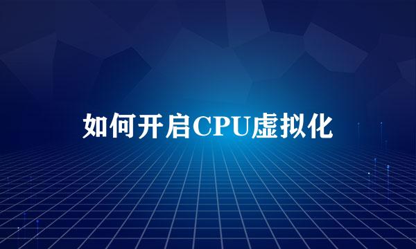 如何开启CPU虚拟化