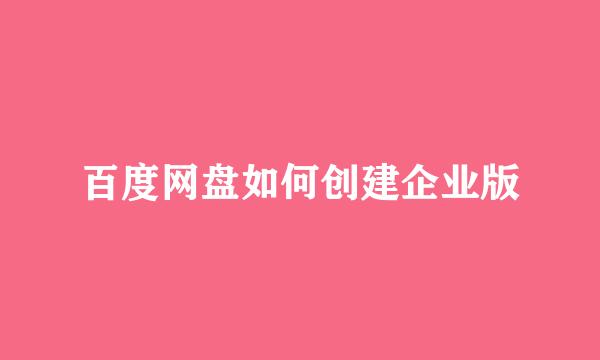 百度网盘如何创建企业版