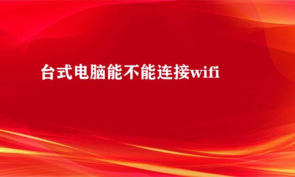 台式电脑能不能连接wifi