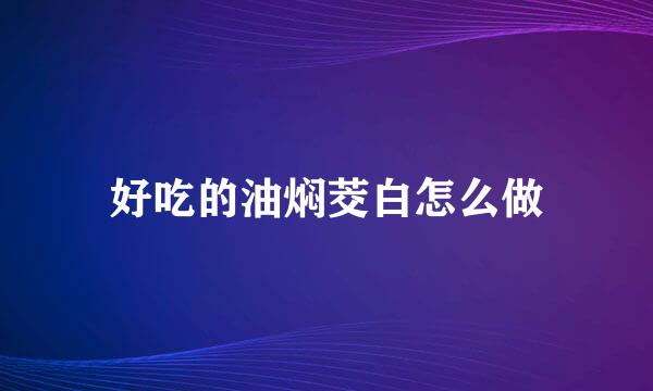 好吃的油焖茭白怎么做