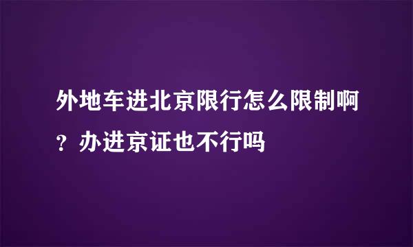 外地车进北京限行怎么限制啊？办进京证也不行吗