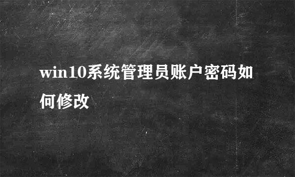 win10系统管理员账户密码如何修改