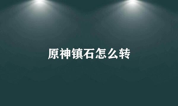 原神镇石怎么转