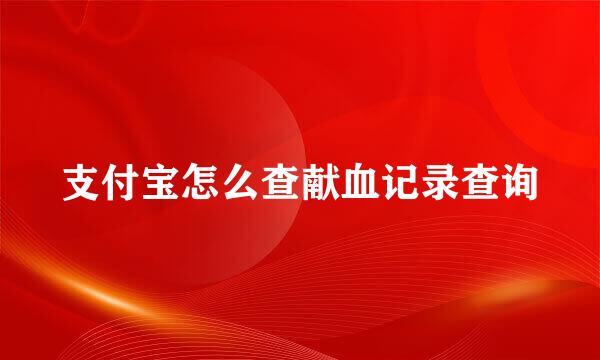 支付宝怎么查献血记录查询