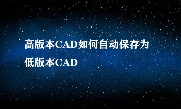 高版本CAD如何自动保存为低版本CAD