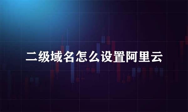 二级域名怎么设置阿里云