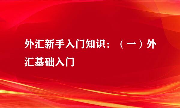 外汇新手入门知识：（一）外汇基础入门