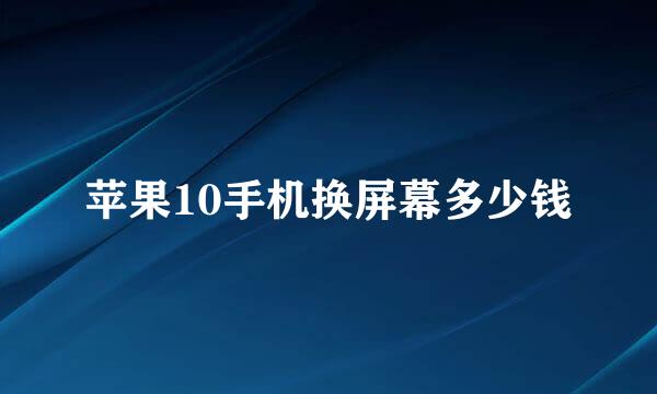 苹果10手机换屏幕多少钱
