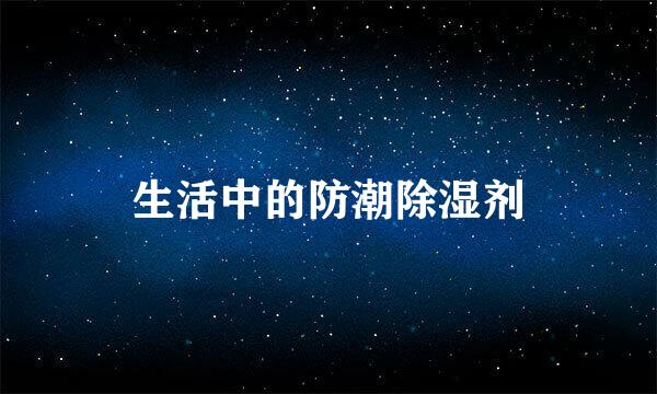 生活中的防潮除湿剂
