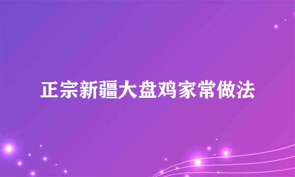 正宗新疆大盘鸡家常做法