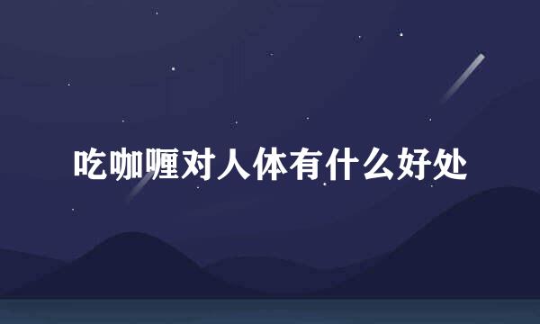 吃咖喱对人体有什么好处