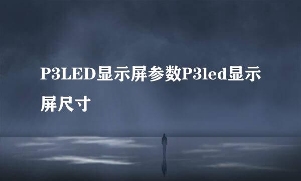 P3LED显示屏参数P3led显示屏尺寸