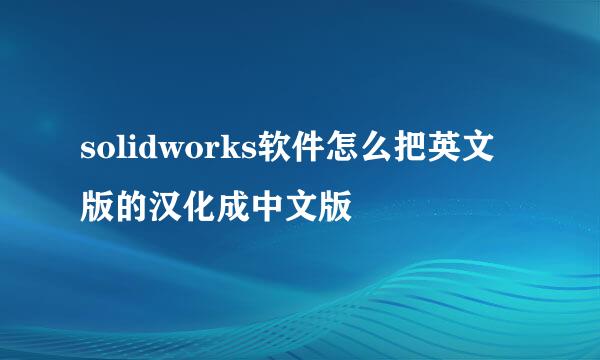 solidworks软件怎么把英文版的汉化成中文版