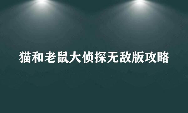 猫和老鼠大侦探无敌版攻略