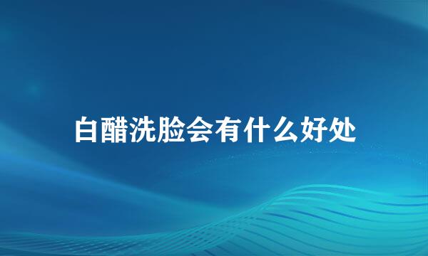 白醋洗脸会有什么好处