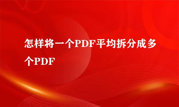 怎样将一个PDF平均拆分成多个PDF