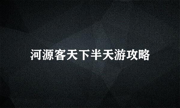 河源客天下半天游攻略