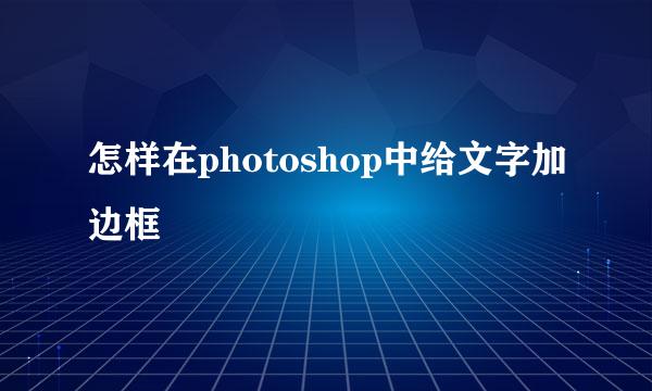 怎样在photoshop中给文字加边框
