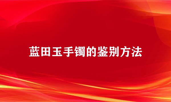 蓝田玉手镯的鉴别方法