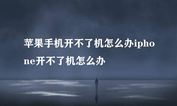 苹果手机开不了机怎么办iphone开不了机怎么办