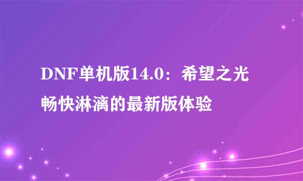 DNF单机版14.0：希望之光 畅快淋漓的最新版体验