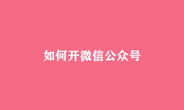 如何开微信公众号